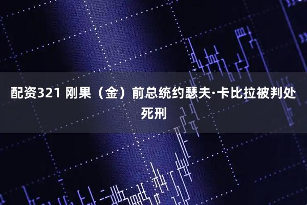 配资321 刚果（金）前总统约瑟夫·卡比拉被判处死刑
